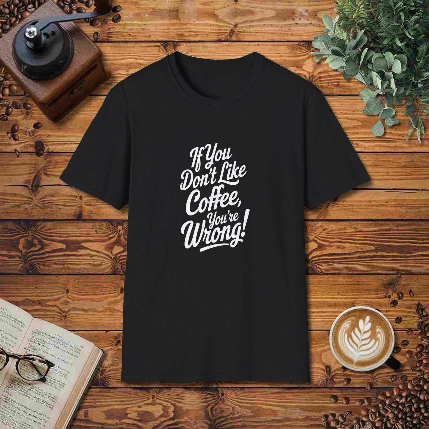 If You Don't Like Coffee, You're Wrong!