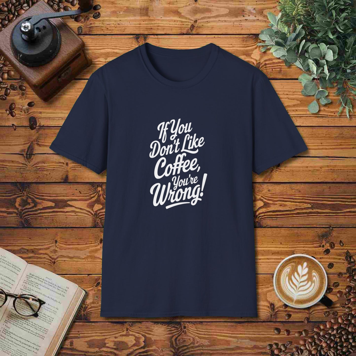 If You Don't Like Coffee, You're Wrong!