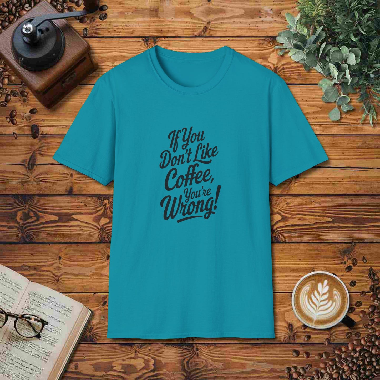 If You Don't Like Coffee, You're Wrong!